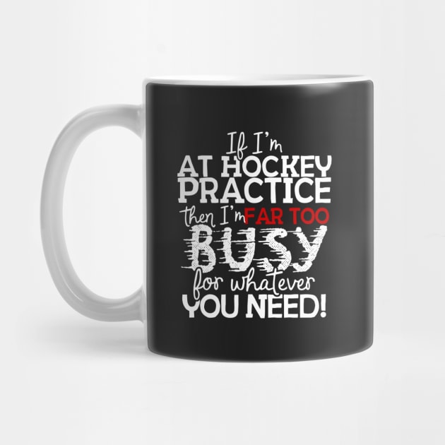 If I'm At Hockey Practice Then I'm Far Too Busy For Whatever You Need! by thingsandthings